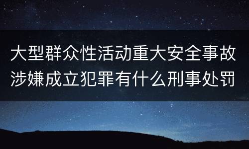 大型群众性活动重大安全事故涉嫌成立犯罪有什么刑事处罚