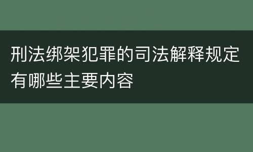 刑法绑架犯罪的司法解释规定有哪些主要内容