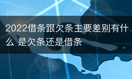 2022借条跟欠条主要差别有什么 是欠条还是借条