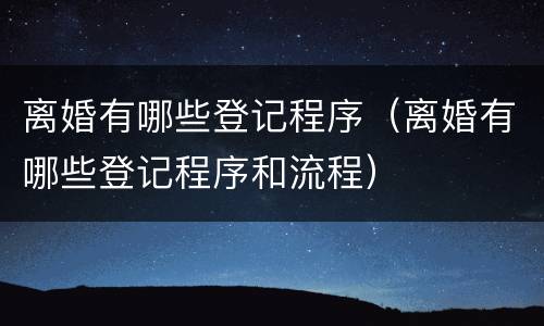 离婚有哪些登记程序（离婚有哪些登记程序和流程）