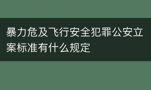 暴力危及飞行安全犯罪公安立案标准有什么规定