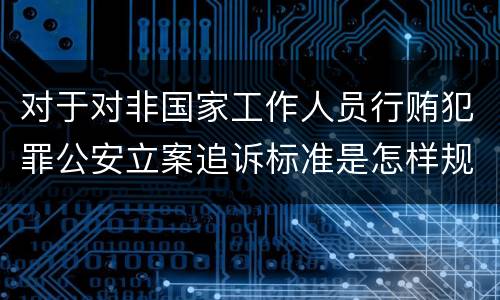 对于对非国家工作人员行贿犯罪公安立案追诉标准是怎样规定