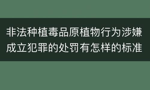 非法种植毒品原植物行为涉嫌成立犯罪的处罚有怎样的标准