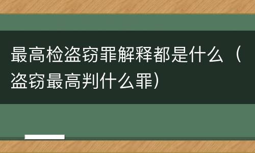 最高检盗窃罪解释都是什么（盗窃最高判什么罪）