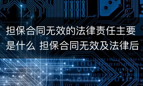 担保合同无效的法律责任主要是什么 担保合同无效及法律后果的理解