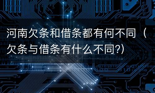 河南欠条和借条都有何不同（欠条与借条有什么不同?）