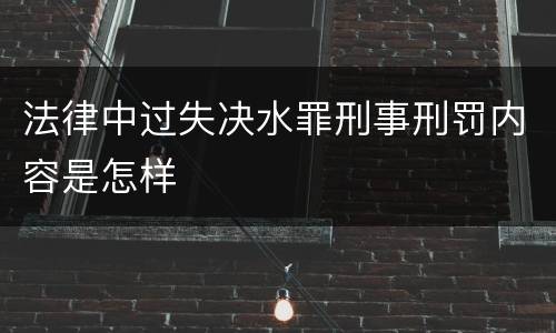 法律中过失决水罪刑事刑罚内容是怎样