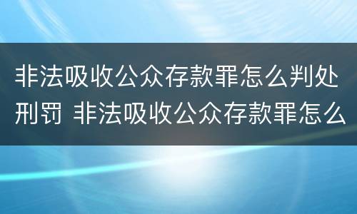 非法吸收公众存款罪怎么判处刑罚 非法吸收公众存款罪怎么判处刑罚案例