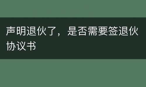 声明退伙了，是否需要签退伙协议书