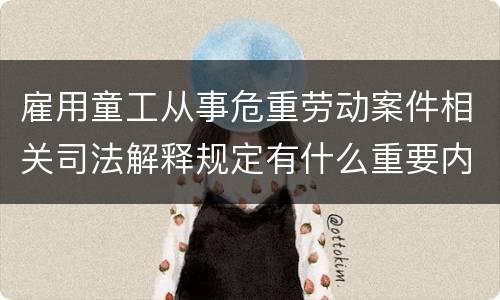 雇用童工从事危重劳动案件相关司法解释规定有什么重要内容
