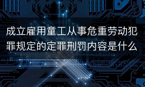 成立雇用童工从事危重劳动犯罪规定的定罪刑罚内容是什么