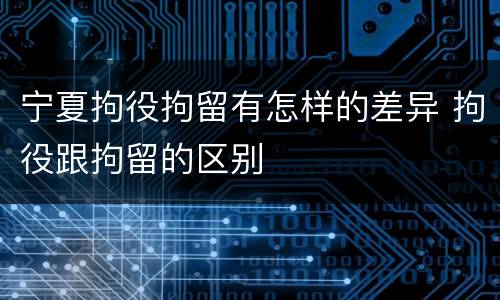 宁夏拘役拘留有怎样的差异 拘役跟拘留的区别