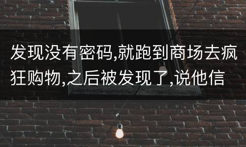 发现没有密码,就跑到商场去疯狂购物,之后被发现了,说他信用卡诈骗,这要怎么定罪