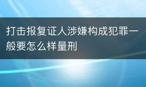 打击报复证人涉嫌构成犯罪一般要怎么样量刑