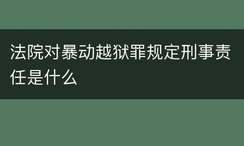 法院对暴动越狱罪规定刑事责任是什么