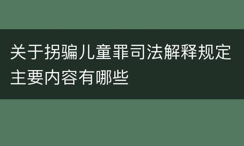 关于拐骗儿童罪司法解释规定主要内容有哪些