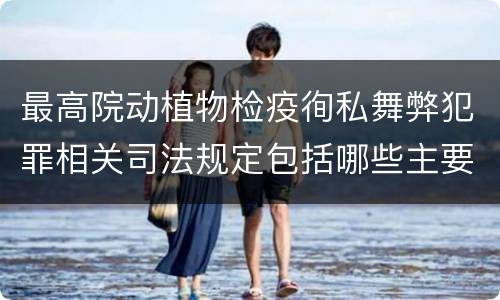 最高院动植物检疫徇私舞弊犯罪相关司法规定包括哪些主要内容