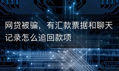 网贷被骗，有汇款票据和聊天记录怎么追回款项