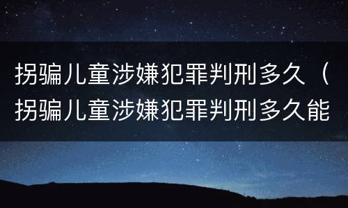 拐骗儿童涉嫌犯罪判刑多久（拐骗儿童涉嫌犯罪判刑多久能减刑）