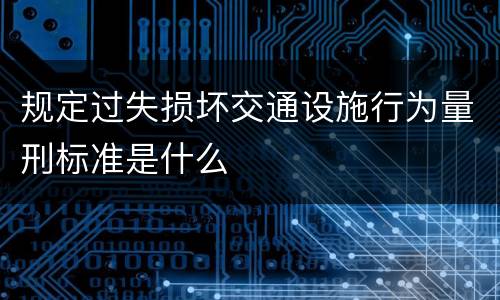 规定过失损坏交通设施行为量刑标准是什么