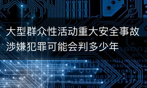 大型群众性活动重大安全事故涉嫌犯罪可能会判多少年