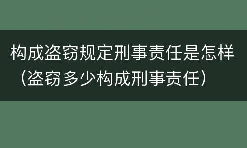 构成盗窃规定刑事责任是怎样（盗窃多少构成刑事责任）