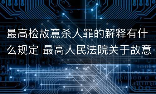 最高检故意杀人罪的解释有什么规定 最高人民法院关于故意伤害罪量刑规定