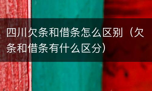 四川欠条和借条怎么区别（欠条和借条有什么区分）
