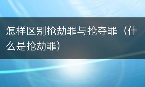 怎样区别抢劫罪与抢夺罪（什么是抢劫罪）