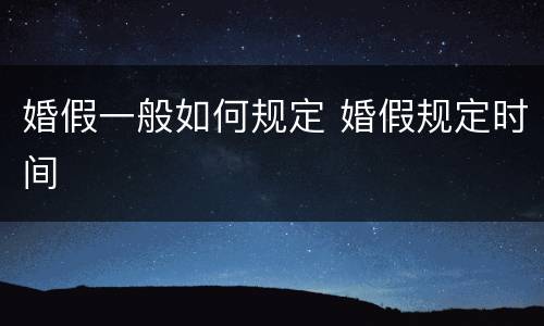 婚假一般如何规定 婚假规定时间