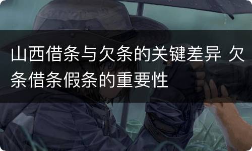 山西借条与欠条的关键差异 欠条借条假条的重要性