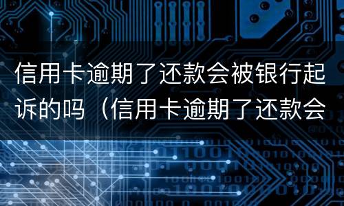 信用卡逾期了还款会被银行起诉的吗（信用卡逾期了还款会被银行起诉的吗）