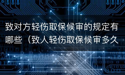 致对方轻伤取保候审的规定有哪些（致人轻伤取保候审多久能消案）