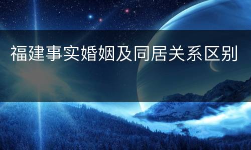 福建事实婚姻及同居关系区别