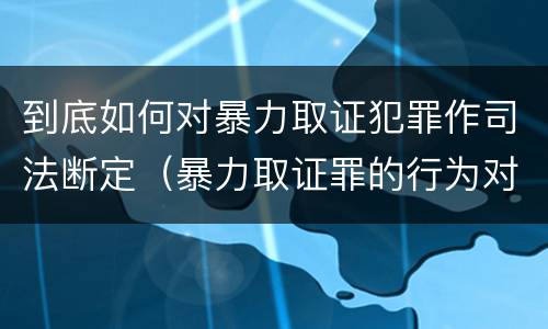 到底如何对暴力取证犯罪作司法断定（暴力取证罪的行为对象）