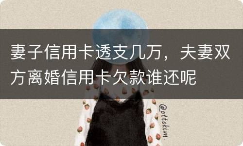 妻子信用卡透支几万，夫妻双方离婚信用卡欠款谁还呢