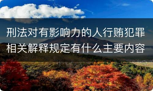 刑法对有影响力的人行贿犯罪相关解释规定有什么主要内容