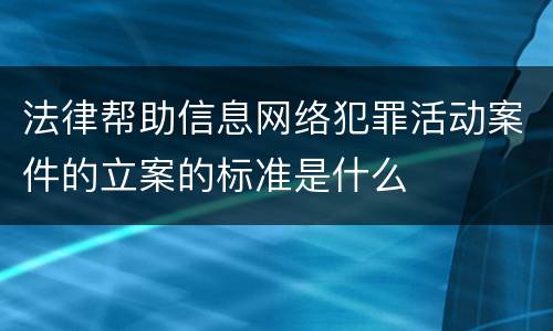 法律帮助信息网络犯罪活动案件的立案的标准是什么