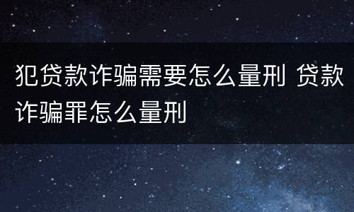 犯贷款诈骗需要怎么量刑 贷款诈骗罪怎么量刑