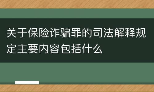 关于保险诈骗罪的司法解释规定主要内容包括什么