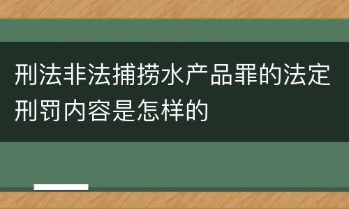 刑法非法捕捞水产品罪的法定刑罚内容是怎样的