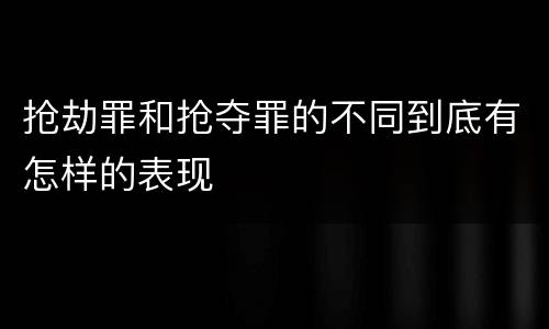 抢劫罪和抢夺罪的不同到底有怎样的表现