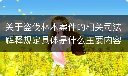 关于盗伐林木案件的相关司法解释规定具体是什么主要内容