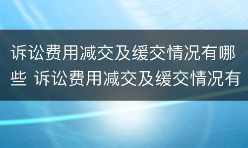 诉讼费用减交及缓交情况有哪些 诉讼费用减交及缓交情况有哪些影响