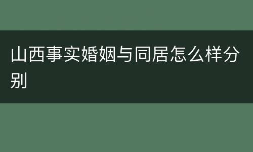 山西事实婚姻与同居怎么样分别