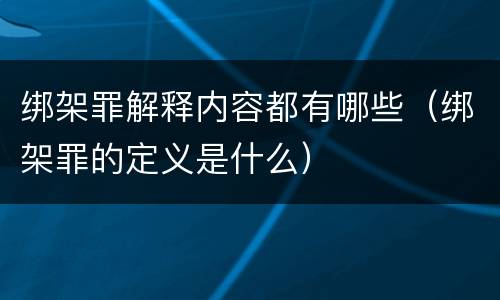绑架罪解释内容都有哪些（绑架罪的定义是什么）