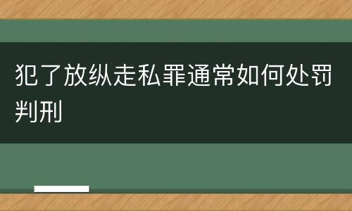 犯了放纵走私罪通常如何处罚判刑