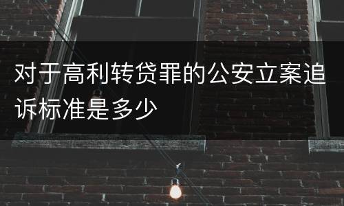 对于高利转贷罪的公安立案追诉标准是多少