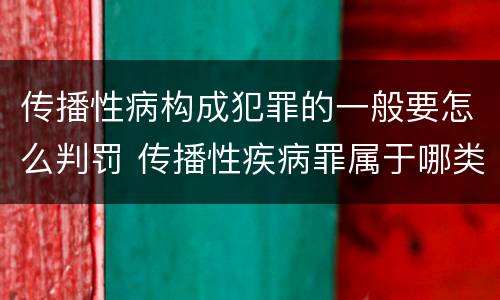 传播性病构成犯罪的一般要怎么判罚 传播性疾病罪属于哪类罪