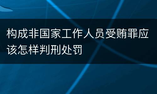 构成非国家工作人员受贿罪应该怎样判刑处罚